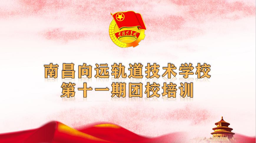 南昌向遠軌道技術學校第十一期團校培訓圓滿完成！